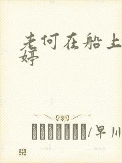 老何在船上弄雨婷