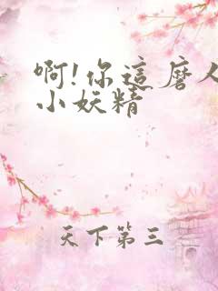 啊!你这磨人的小妖精