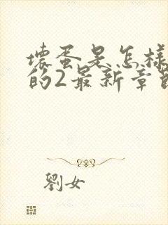 坏蛋是怎样炼成的2最新章节