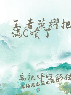 王者荣耀把姬小满C喷了