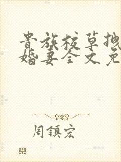 贵族校草拽拽未婚妻全文免费阅读