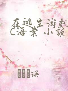 在逃生游戏里挨C海棠 小说