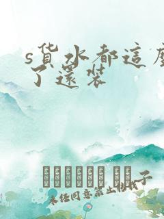 s货水都这么多了还装