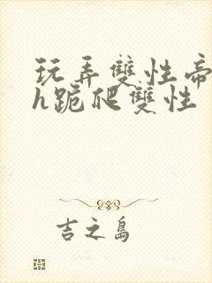 玩弄双性帝王受h跪爬双性