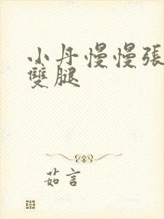 小丹慢慢张开了双腿