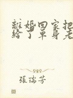 离婚回家把身体给了单身老爸