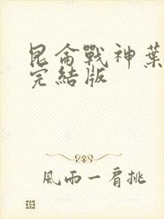 昆仑战神叶君临完结版