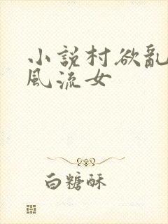 小说村欲乱乡野风流女