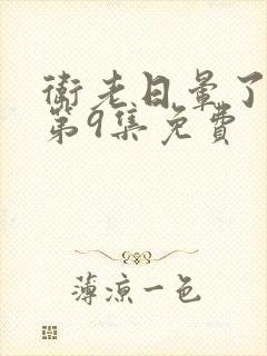 卫老日晕了淑蓉第9集免费