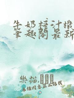 牛奶榨汁机po笔趣阁最新更新内容