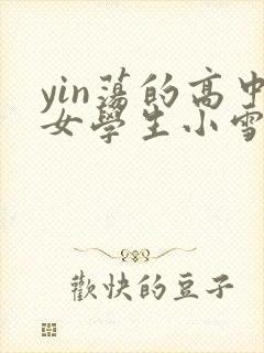 yin荡的高中女学生小雪小说