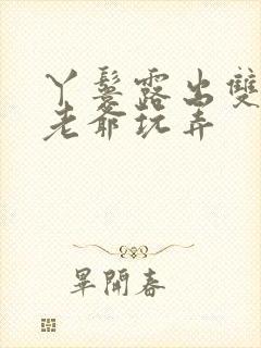 丫鬟露出双乳让老爷玩弄