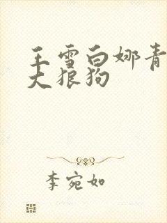 王雪白娜青春与大狼狗