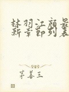 林羽江颜最快最新章节列表