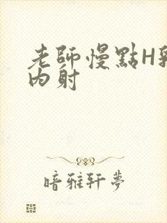 老师慢点H乳交内射