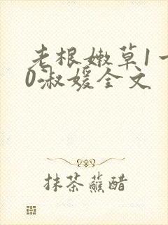 老根嫩草1一40淑媛全文