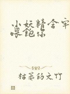 小妖精含牢了我喂饱你