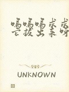 呜呜呜求求你把它拔出来呀