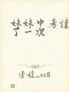 妹妹中考让我C了一次