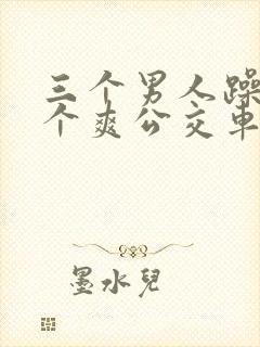 三个男人躁我一个爽公交车上