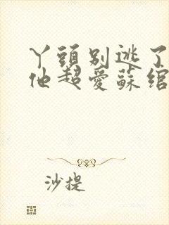 丫头别逃了教授他超爱苏绾晚