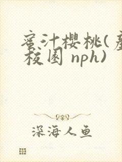 蜜汁樱桃(产乳 校园 nph)