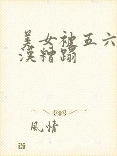 美女被五六个大汉糟蹋