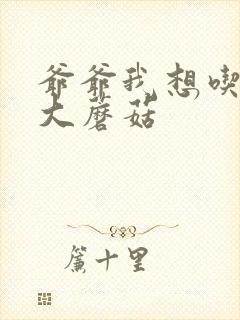 爷爷我想吃你的大蘑菇