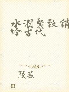水润紧致销魂低吟古代