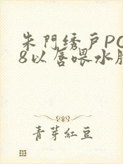 朱门绣户PO18以唇喂水脸红心跳