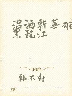 温酒斩华雄事件黑龙江