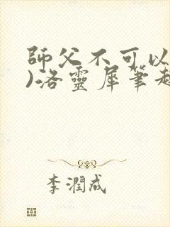 师父不可以(限)洛灵犀笔趣阁
