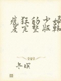 疯狂的少妇2做爰完整版韩国