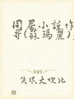 同居小说作者东哥(苏玛丽)免费阅读