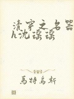 清穿之名器尤物h沈瑶瑶