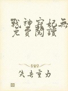 战神宠妃无下限免费阅读