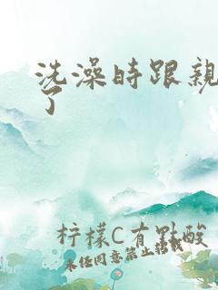 洗澡时跟亲女伦了