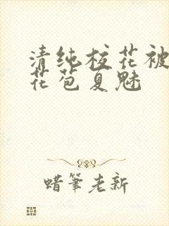 清纯校花被迫开花苞夏魅