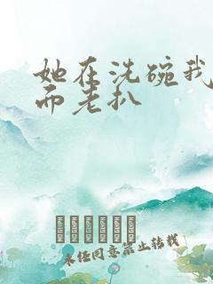 她在洗碗我在后面老扒