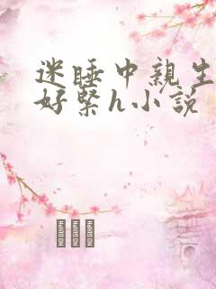 迷睡中亲生乖女好紧h小说