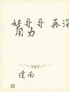 好哥哥 再深点 用力