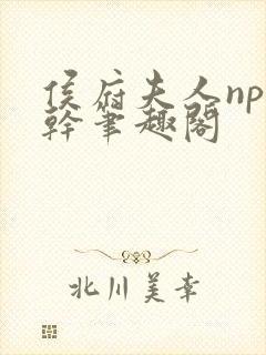 侯府夫人np高干笔趣阁