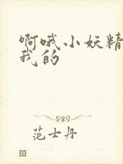 啊哦小妖精你是我的