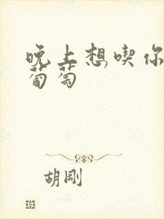 晚上想吃你的黑葡萄