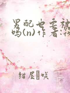 男配也要被爆炒吗(n)作者:筏喻