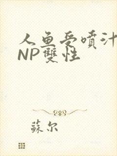 人鱼受喷汁红肿NP双性