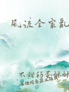 风流全家乱