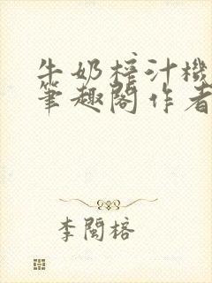 牛奶榨汁机po笔趣阁作者臣年