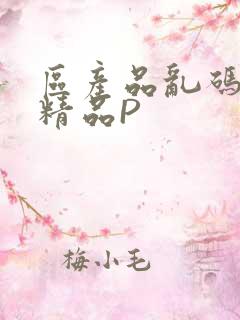 区产品乱码芒果精品P