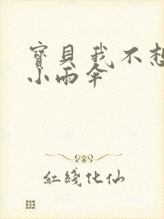 宝贝 我不想带小雨伞